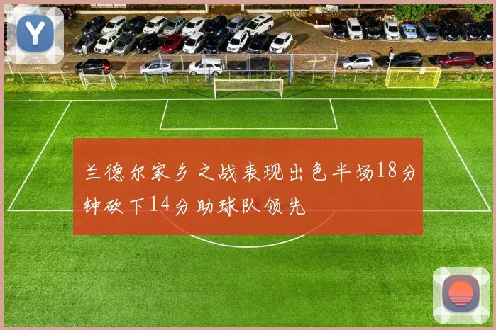 兰德尔家乡之战表现出色半场18分钟砍下14分助球队领先