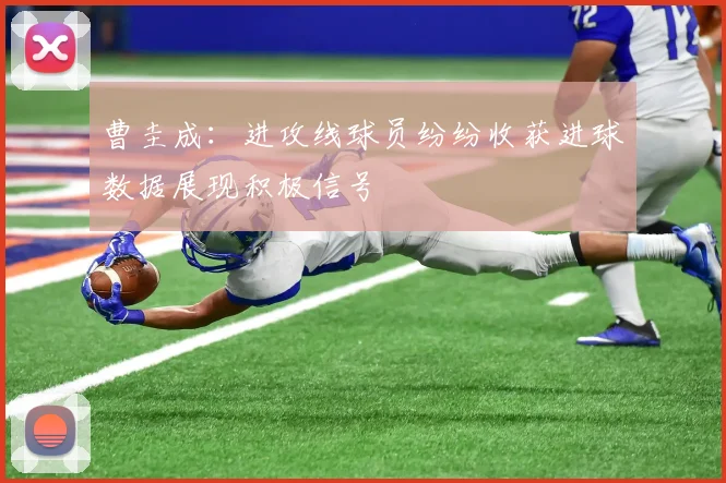 曹圭成：进攻线球员纷纷收获进球数据展现积极信号