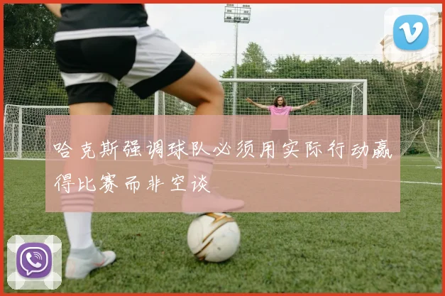 哈克斯强调球队必须用实际行动赢得比赛而非空谈