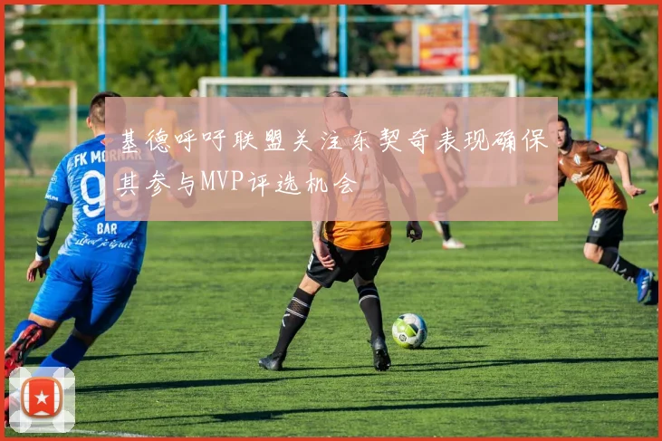 基德呼吁联盟关注东契奇表现确保其参与MVP评选机会