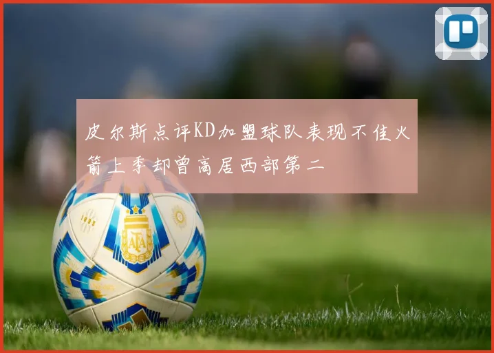 皮尔斯点评KD加盟球队表现不佳火箭上季却曾高居西部第二