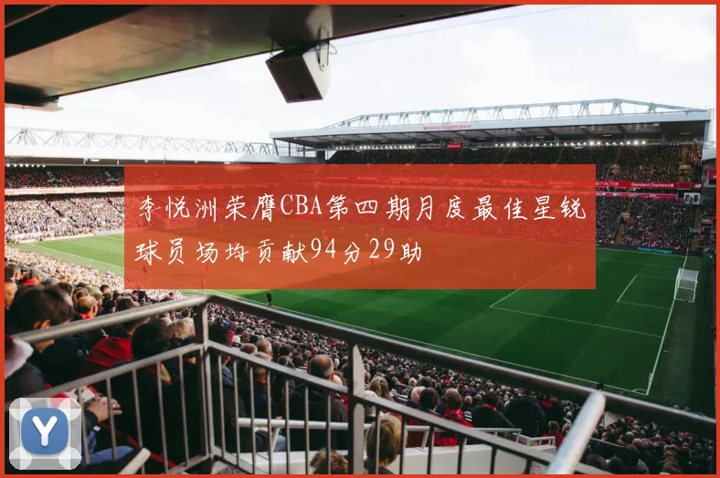 李悦洲荣膺CBA第四期月度最佳星锐球员场均贡献94分29助
