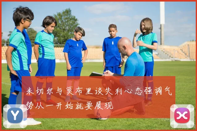 米切尔与莫布里谈失利心态强调气势从一开始就要展现