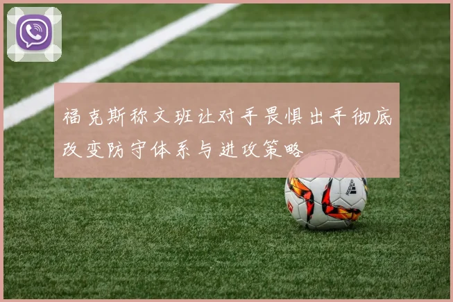 福克斯称文班让对手畏惧出手彻底改变防守体系与进攻策略