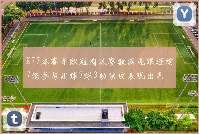 K77本赛季欧冠淘汰赛数据亮眼连续7场参与进球7球3助助攻表现出色