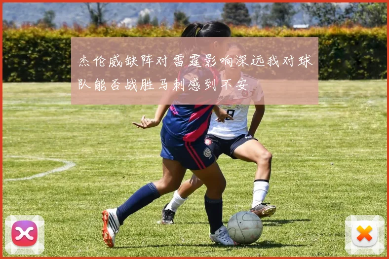 杰伦威缺阵对雷霆影响深远我对球队能否战胜马刺感到不安