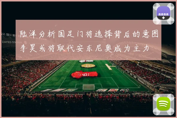 陆洋分析国足门将选择背后的意图李昊或将取代安东尼奥成为主力