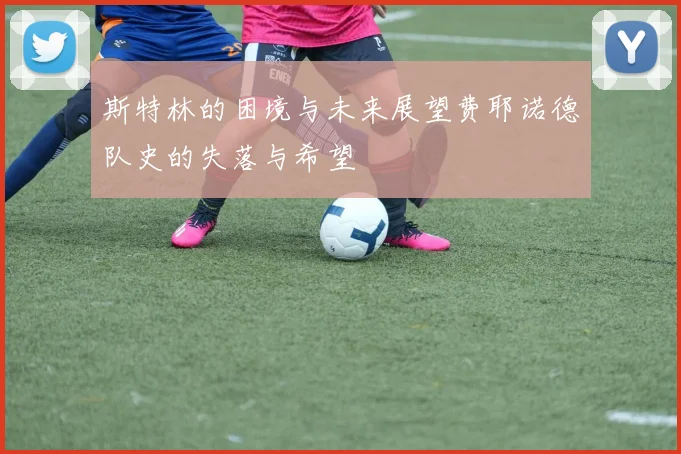 斯特林的困境与未来展望费耶诺德队史的失落与希望