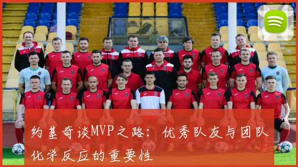 约基奇谈MVP之路：优秀队友与团队化学反应的重要性