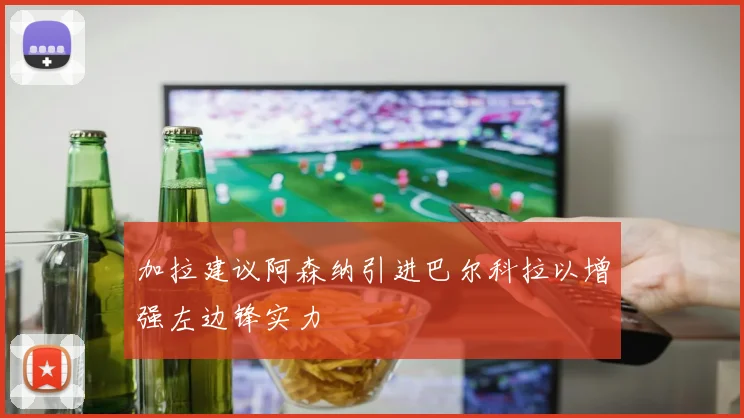 加拉建议阿森纳引进巴尔科拉以增强左边锋实力