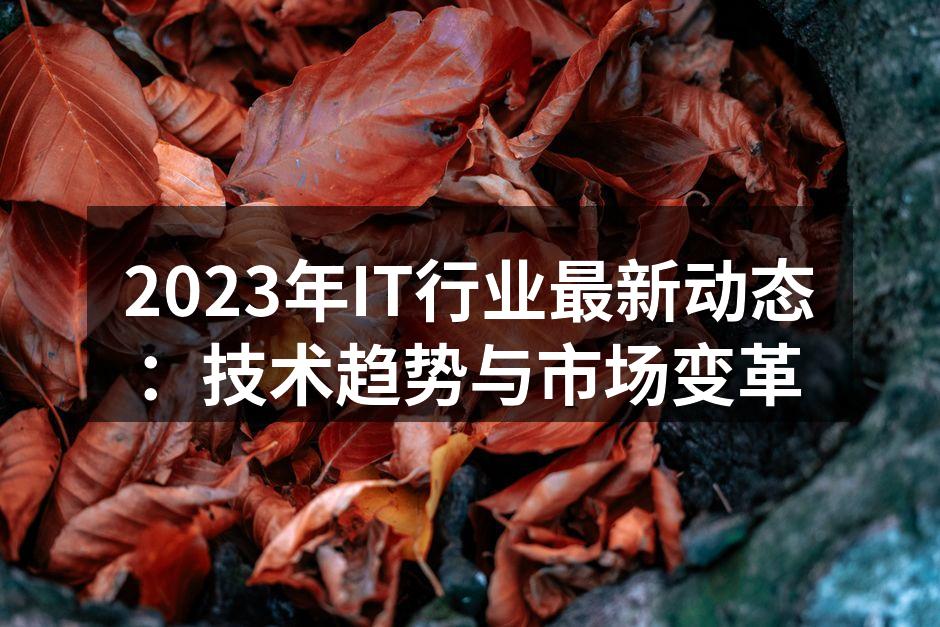 2023年IT行业最新动态：技术趋势与市场变革