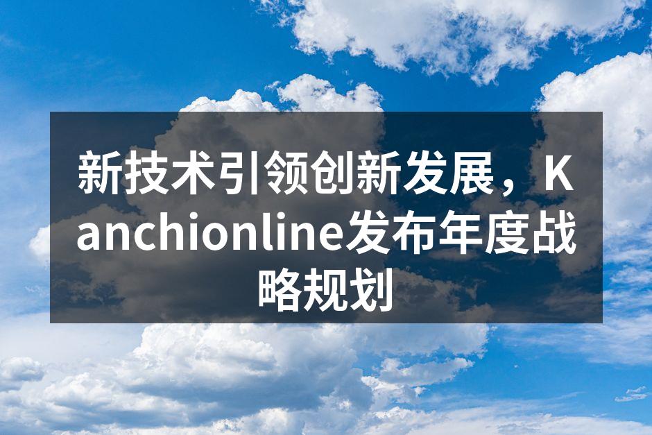 新技术引领创新发展，Kanchionline发布年度战略规划