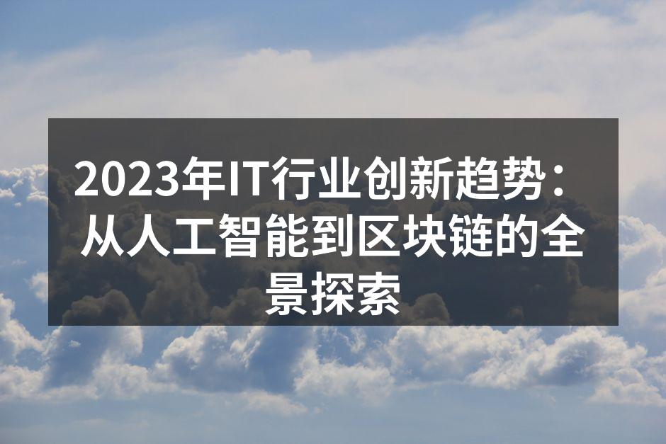 2023年IT行业创新趋势：从人工智能到区块链的全景探索
