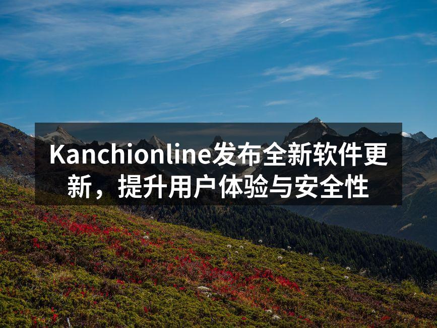 Kanchionline发布全新软件更新，提升用户体验与安全性